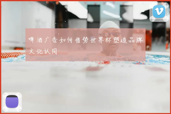 啤酒广告如何借势世界杯塑造品牌文化认同