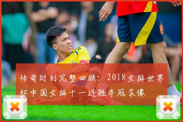 传奇时刻完整回顾：2018女排世界杯中国女排十一连胜夺冠录像