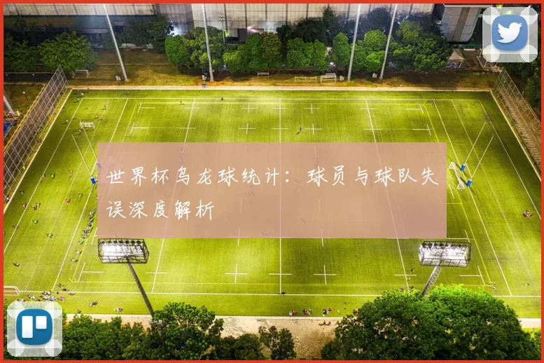 世界杯乌龙球统计:球员与球队失误深度解析
