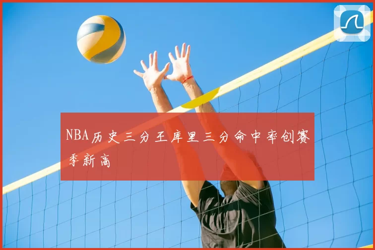 NBA历史三分王库里三分命中率创赛季新高