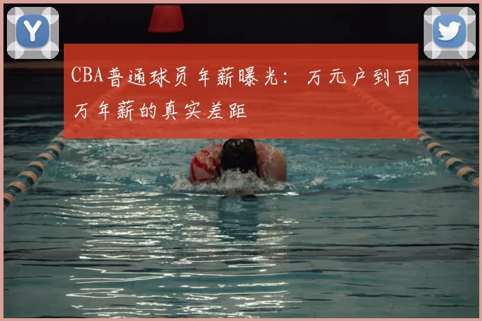CBA普通球员年薪曝光：万元户到百万年薪的真实差距