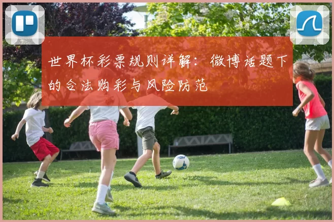 世界杯彩票规则详解：微博话题下的合法购彩与风险防范