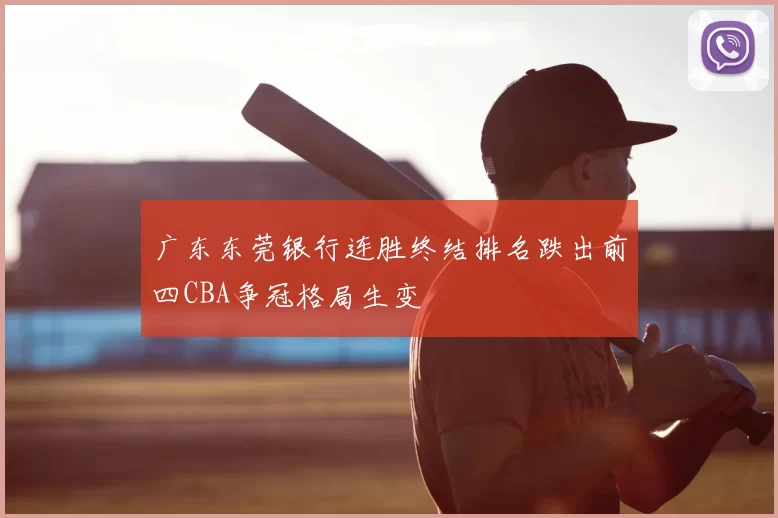 广东东莞银行连胜终结排名跌出前四CBA争冠格局生变