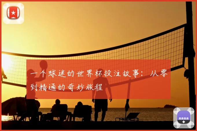 一个球迷的世界杯投注故事:从零到精通的奇妙旅程