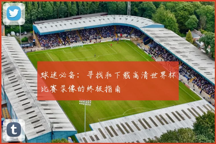 球迷必备:寻找和下载高清世界杯比赛录像的终极指南