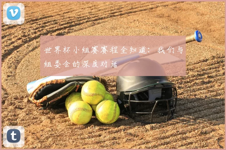 世界杯小组赛赛程全知道:我们与组委会的深度对话