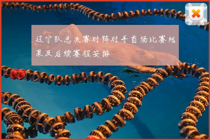 辽宁队总决赛对阵对手首场比赛结果及后续赛程安排