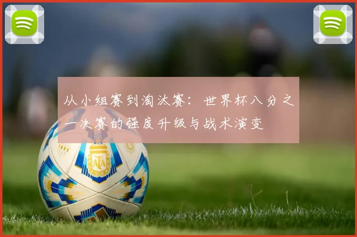 从小组赛到淘汰赛：世界杯八分之一决赛的强度升级与战术演变