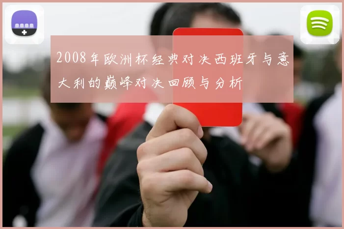 2008年欧洲杯经典对决西班牙与意大利的巅峰对决回顾与分析