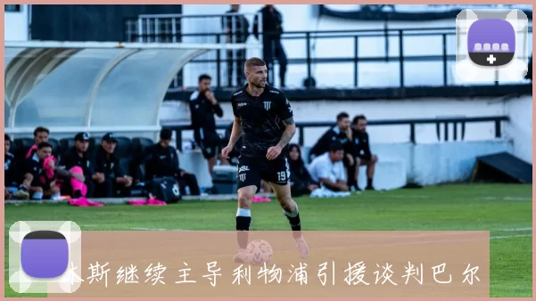 休斯继续主导利物浦引援谈判巴尔科拉成为目标球员