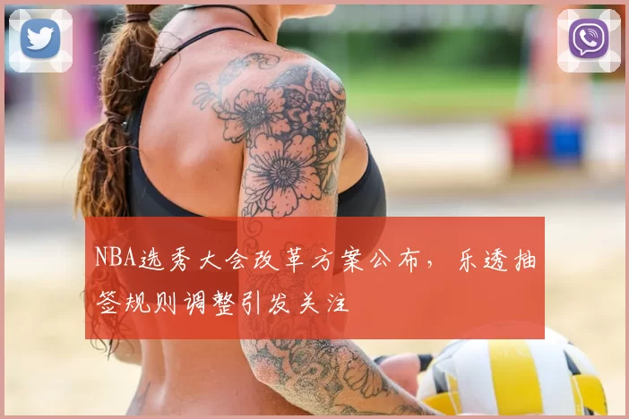 NBA选秀大会改革方案公布，乐透抽签规则调整引发关注