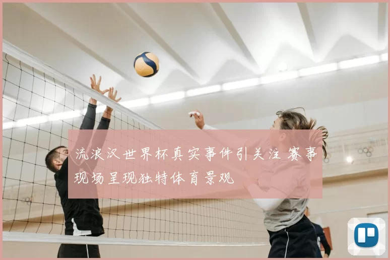 流浪汉世界杯真实事件引关注 赛事现场呈现独特体育景观
