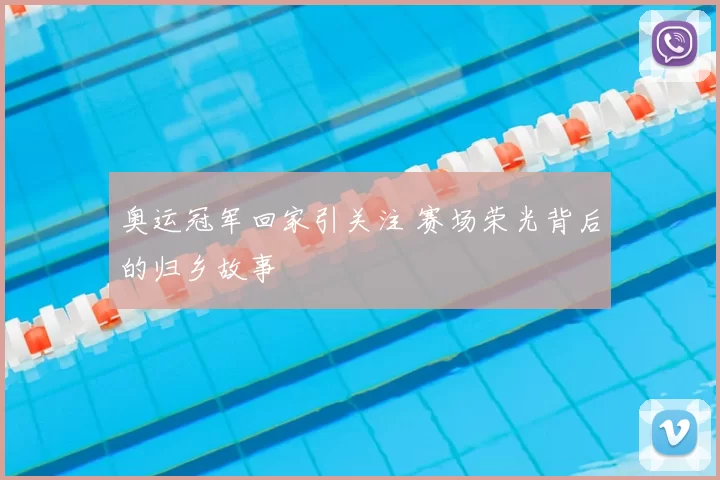 奥运冠军回家引关注 赛场荣光背后的归乡故事