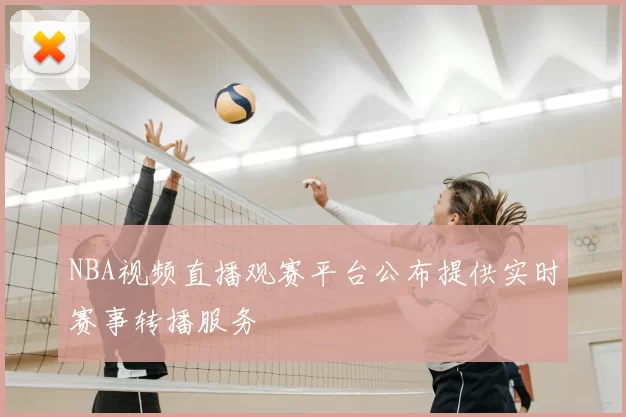 NBA视频直播观赛平台公布提供实时赛事转播服务
