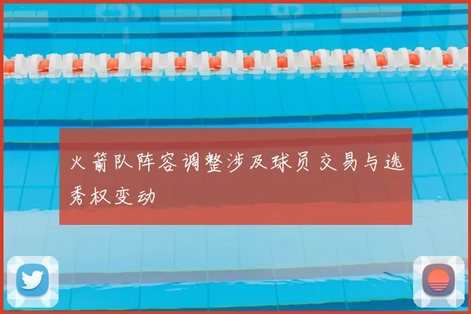 火箭队阵容调整涉及球员交易与选秀权变动