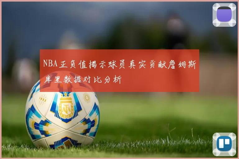 NBA正负值揭示球员真实贡献詹姆斯库里数据对比分析