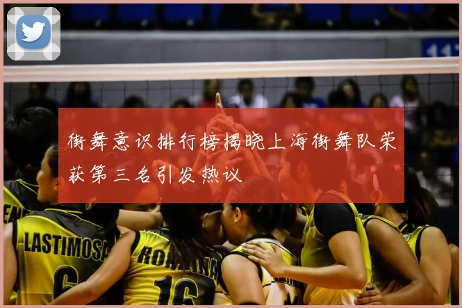 街舞意识排行榜揭晓上海街舞队荣获第三名引发热议
