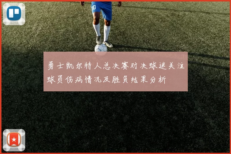 勇士凯尔特人总决赛对决球迷关注球员伤病情况及胜负结果分析