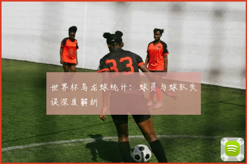 世界杯乌龙球统计:球员与球队失误深度解析