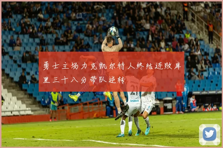 勇士主场力克凯尔特人终结连败库里三十八分带队逆转