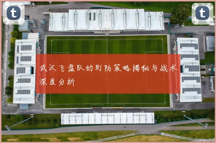 武汉飞盘队的盯防策略揭秘与战术深度分析